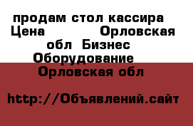 продам стол кассира › Цена ­ 4 000 - Орловская обл. Бизнес » Оборудование   . Орловская обл.